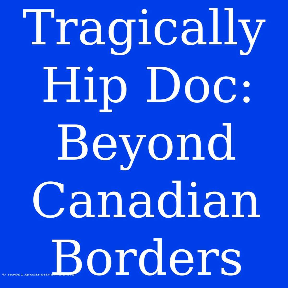 Tragically Hip Doc: Beyond Canadian Borders