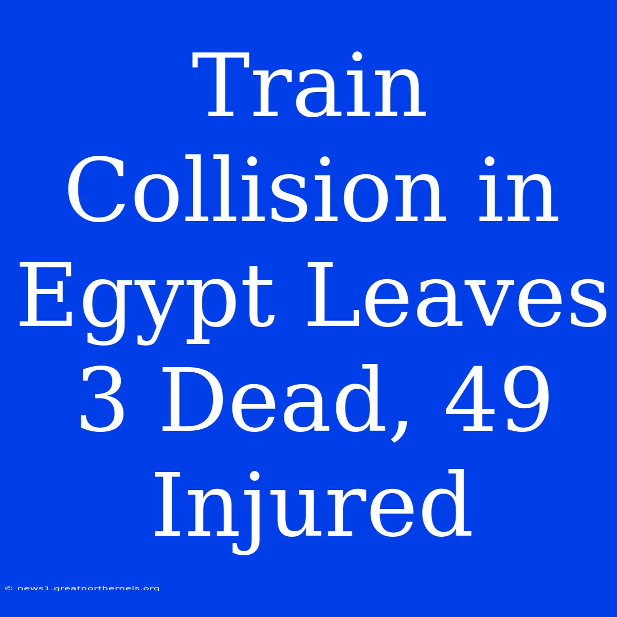 Train Collision In Egypt Leaves 3 Dead, 49 Injured