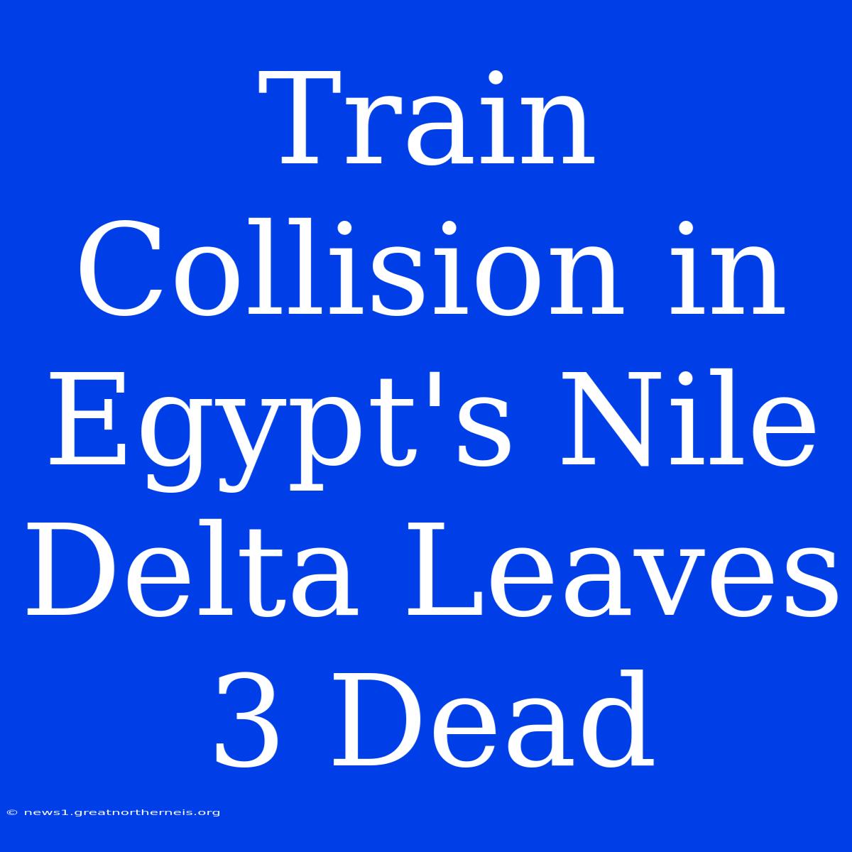 Train Collision In Egypt's Nile Delta Leaves 3 Dead