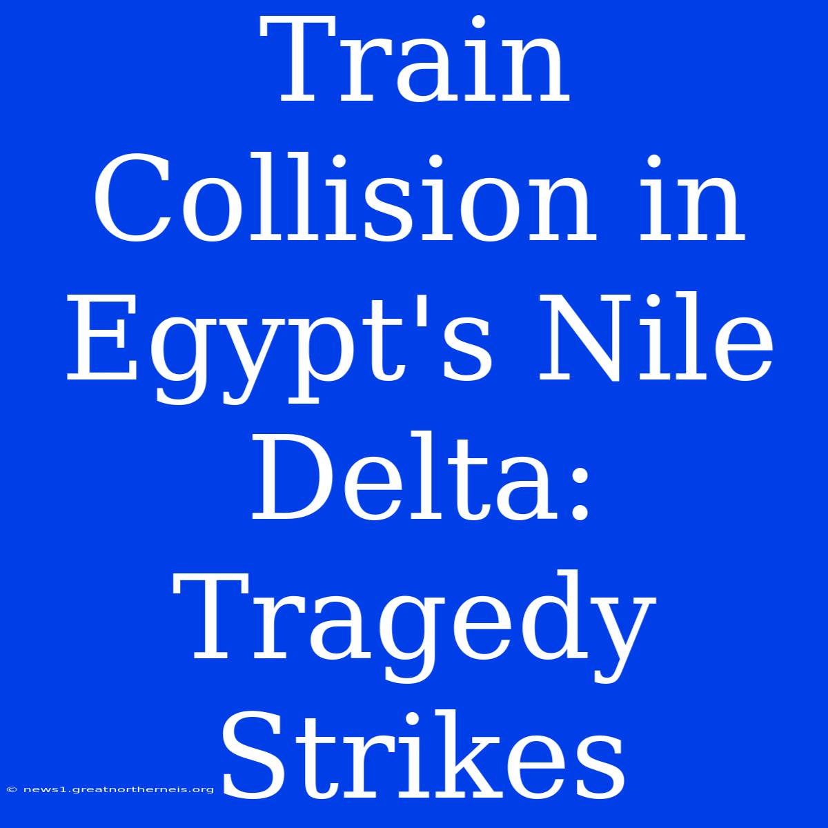 Train Collision In Egypt's Nile Delta: Tragedy Strikes