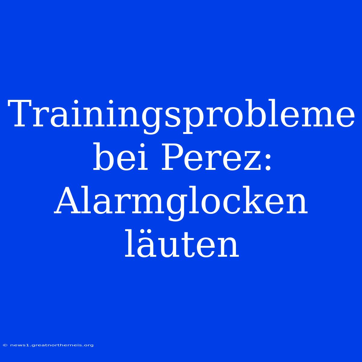 Trainingsprobleme Bei Perez: Alarmglocken Läuten