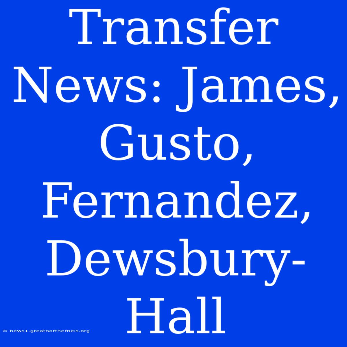 Transfer News: James, Gusto, Fernandez, Dewsbury-Hall