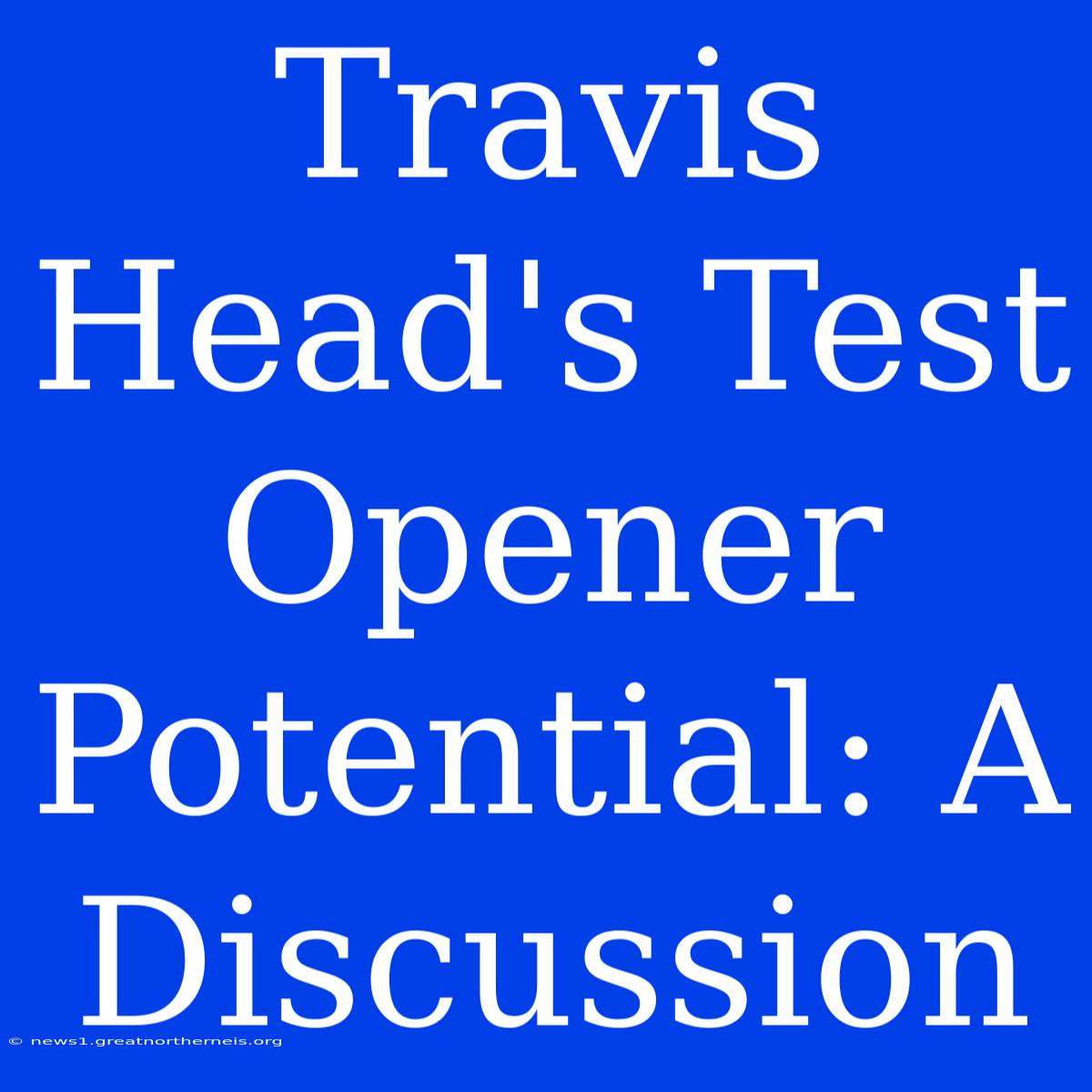 Travis Head's Test Opener Potential: A Discussion