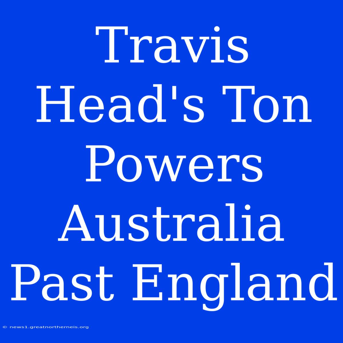 Travis Head's Ton Powers Australia Past England