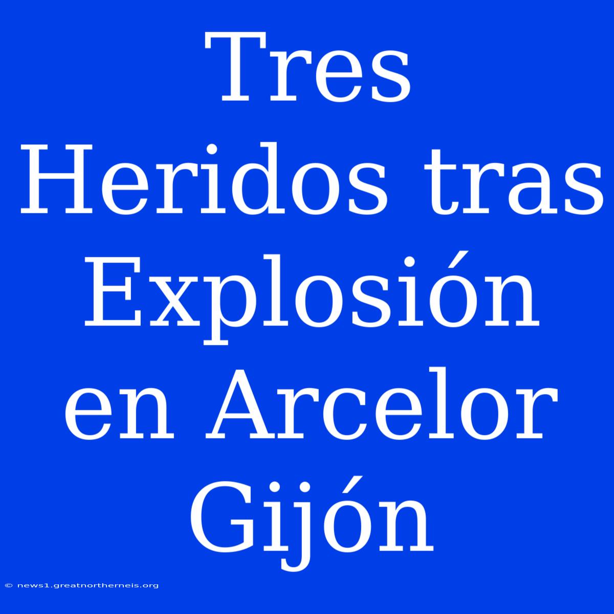 Tres Heridos Tras Explosión En Arcelor Gijón