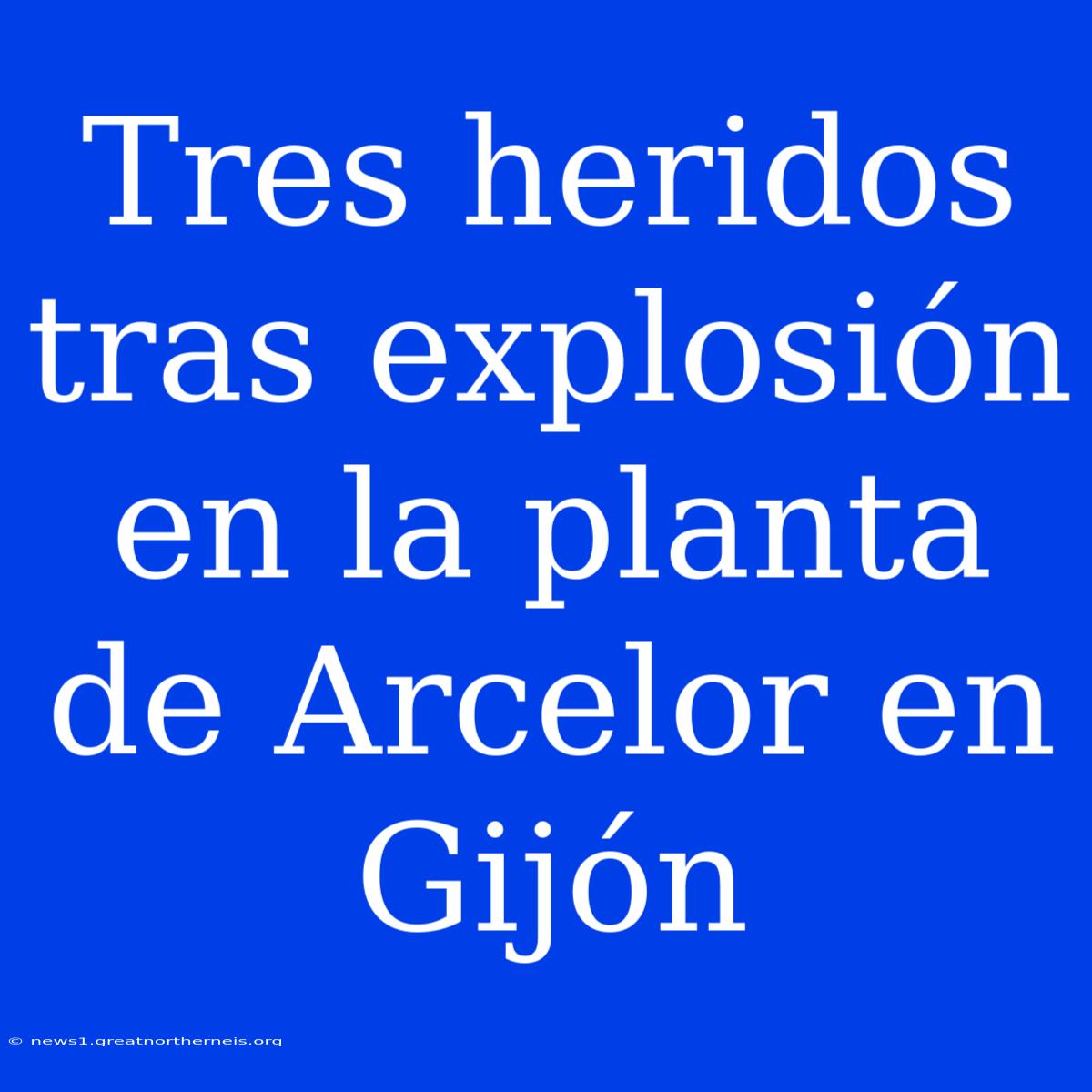 Tres Heridos Tras Explosión En La Planta De Arcelor En Gijón