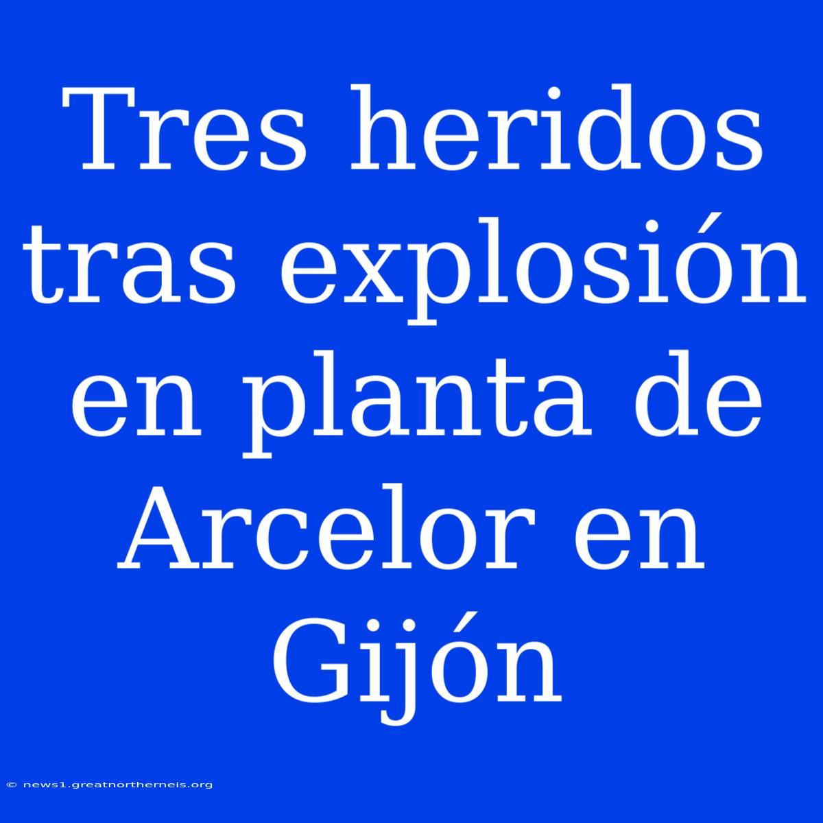 Tres Heridos Tras Explosión En Planta De Arcelor En Gijón