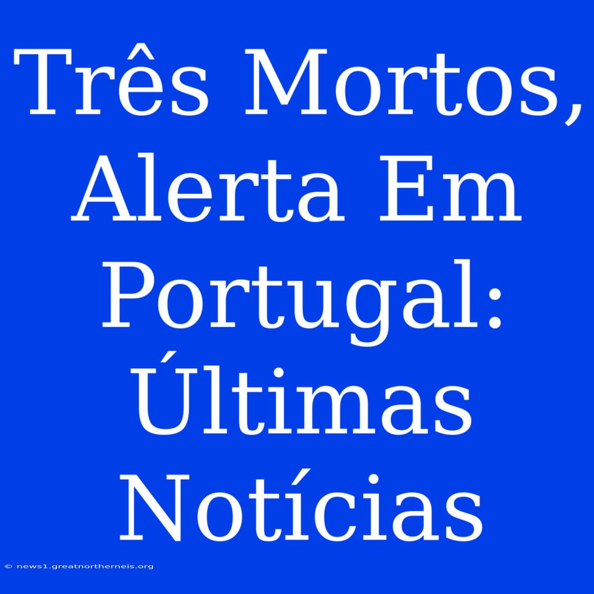 Três Mortos, Alerta Em Portugal: Últimas Notícias