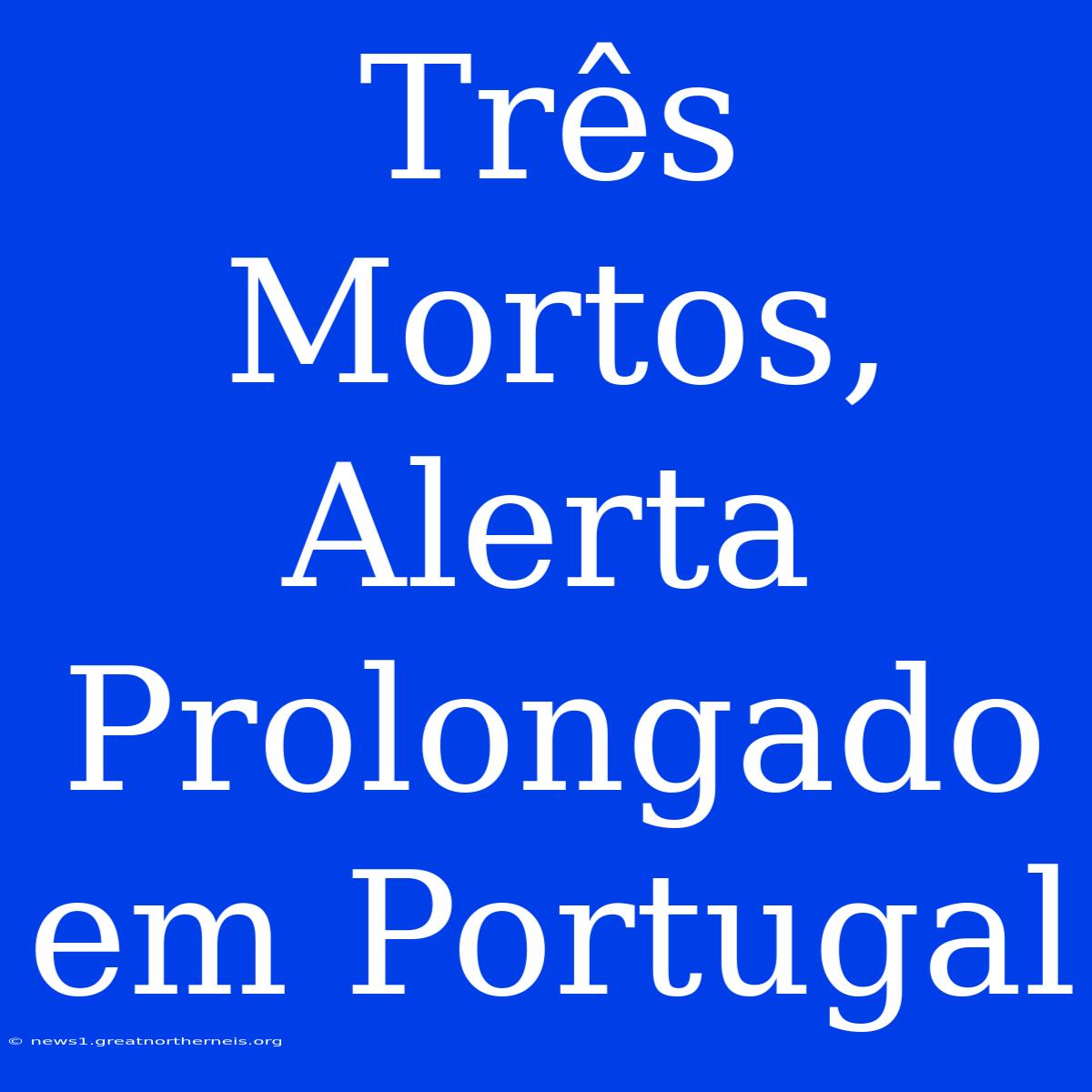 Três Mortos, Alerta Prolongado Em Portugal