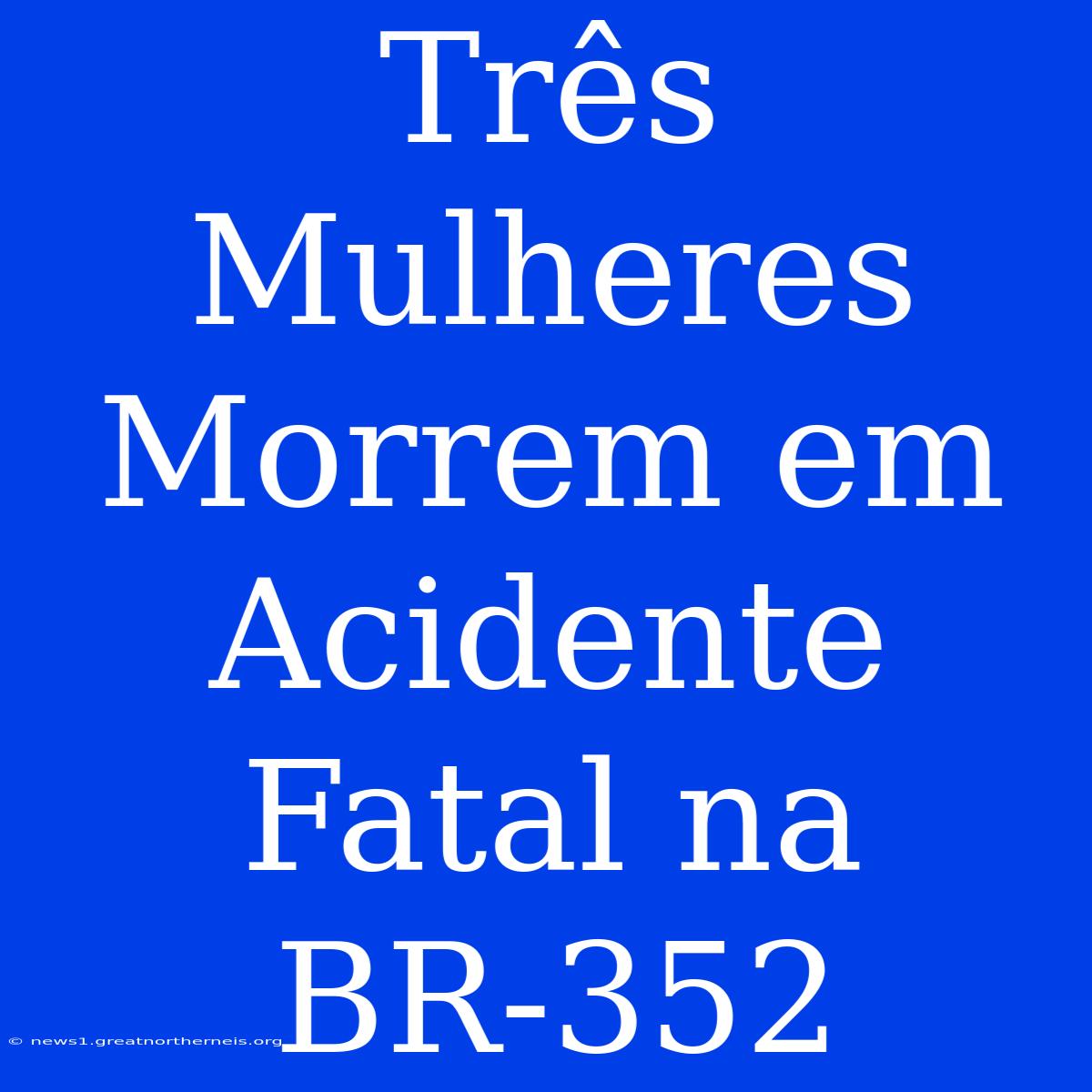 Três Mulheres Morrem Em Acidente Fatal Na BR-352