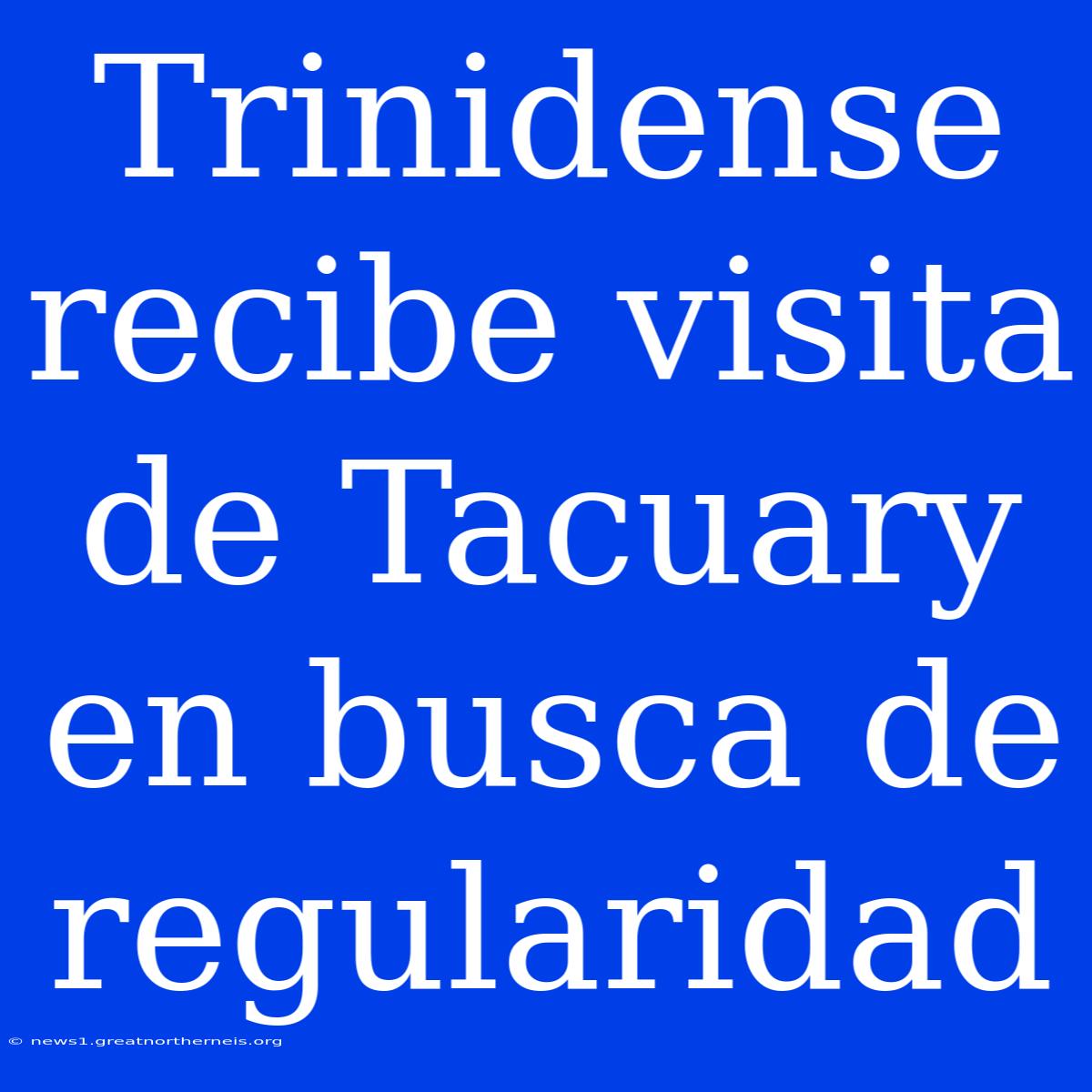 Trinidense Recibe Visita De Tacuary En Busca De Regularidad