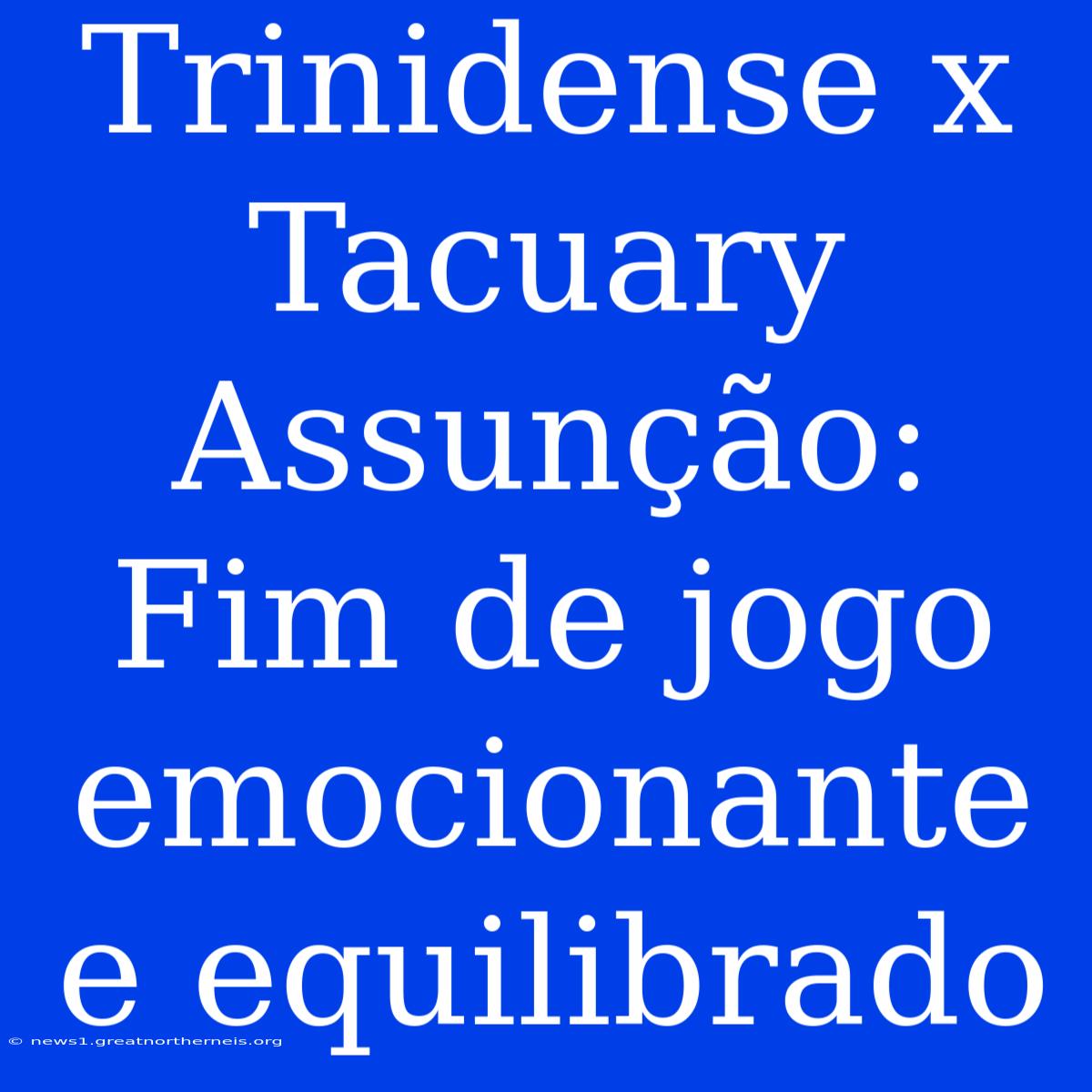 Trinidense X Tacuary Assunção: Fim De Jogo Emocionante E Equilibrado