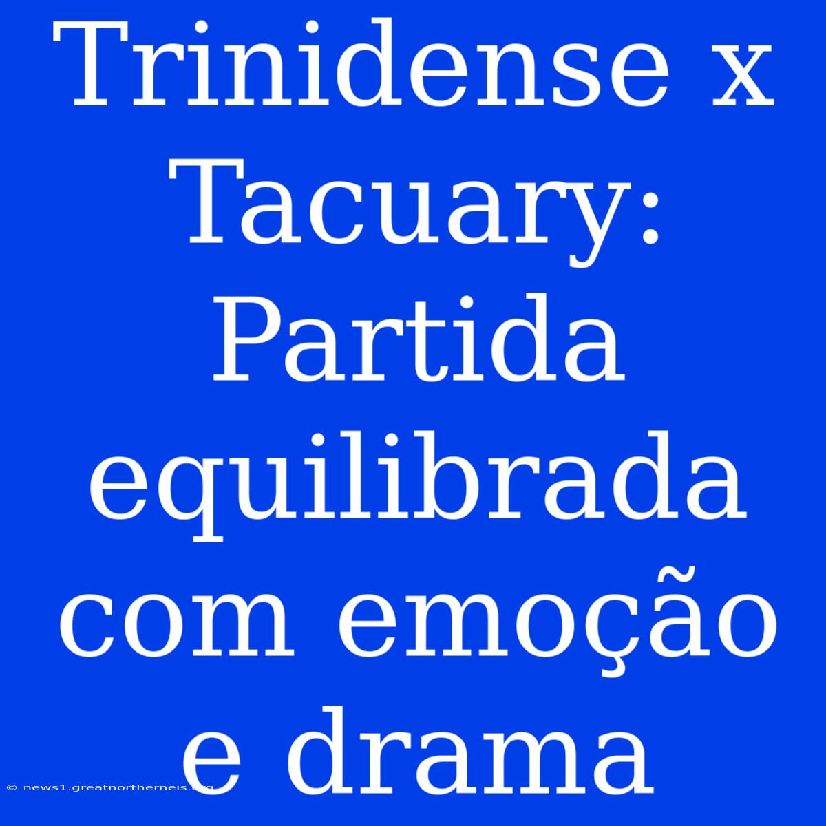 Trinidense X Tacuary: Partida Equilibrada Com Emoção E Drama