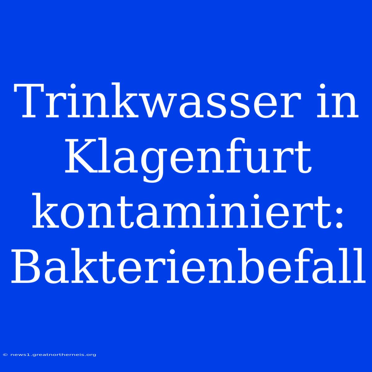 Trinkwasser In Klagenfurt Kontaminiert: Bakterienbefall