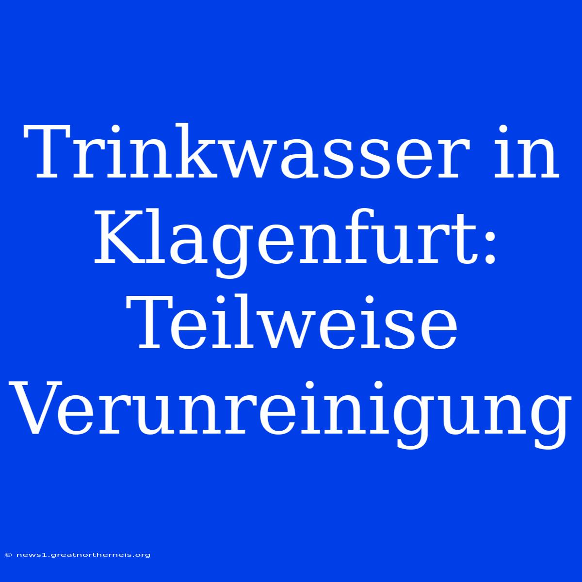 Trinkwasser In Klagenfurt: Teilweise Verunreinigung