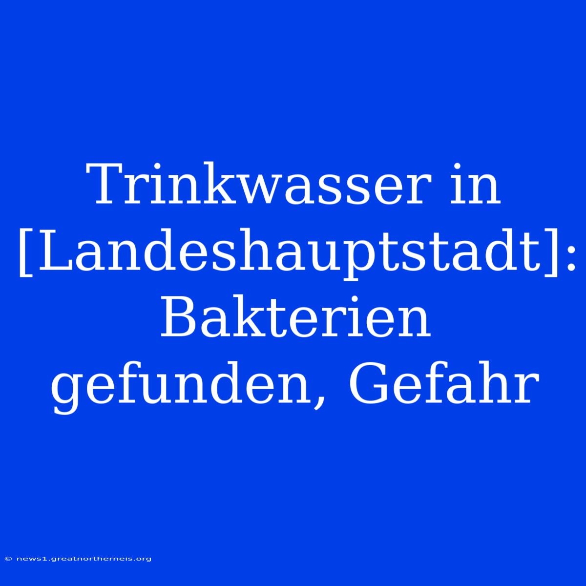 Trinkwasser In [Landeshauptstadt]: Bakterien Gefunden, Gefahr