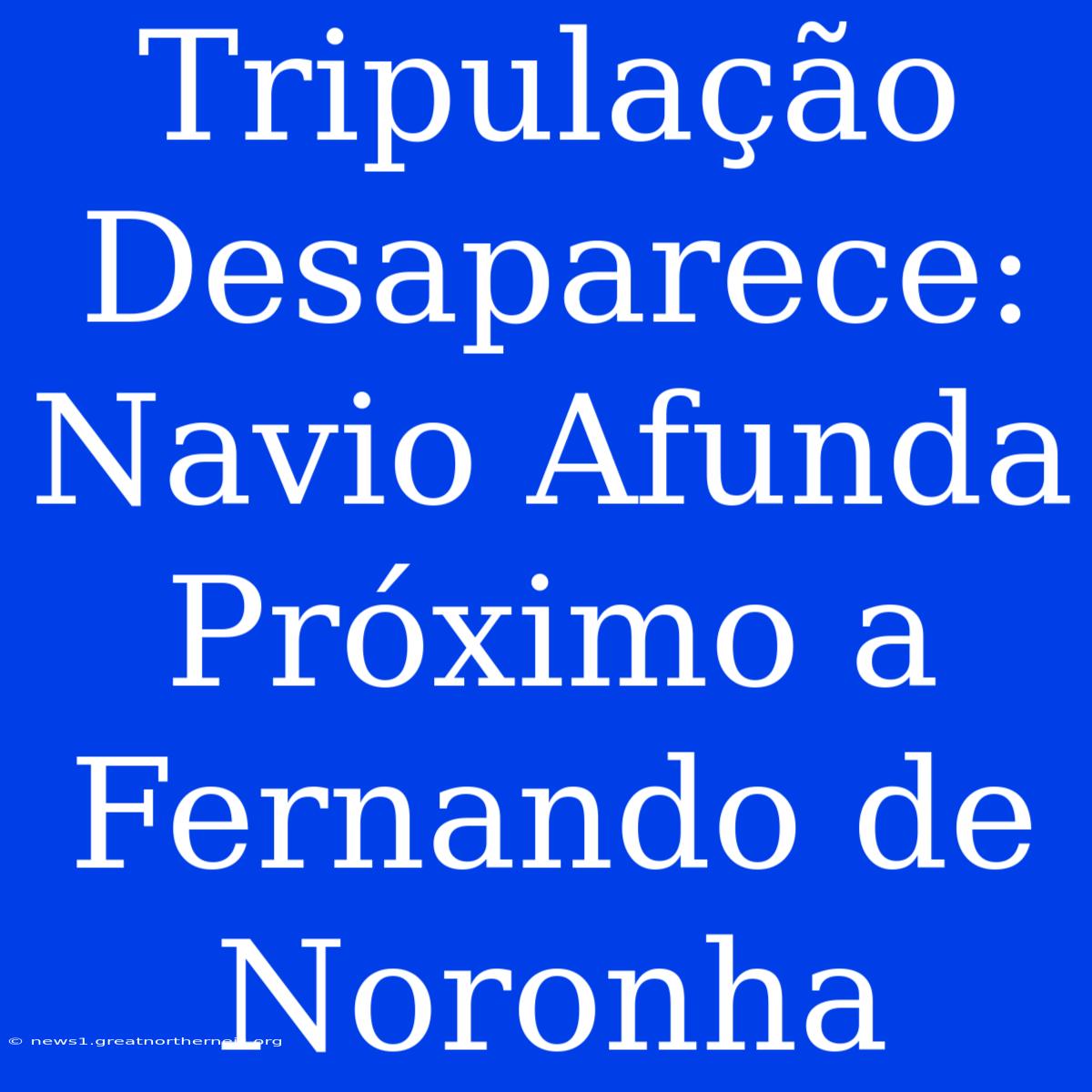 Tripulação Desaparece: Navio Afunda Próximo A Fernando De Noronha