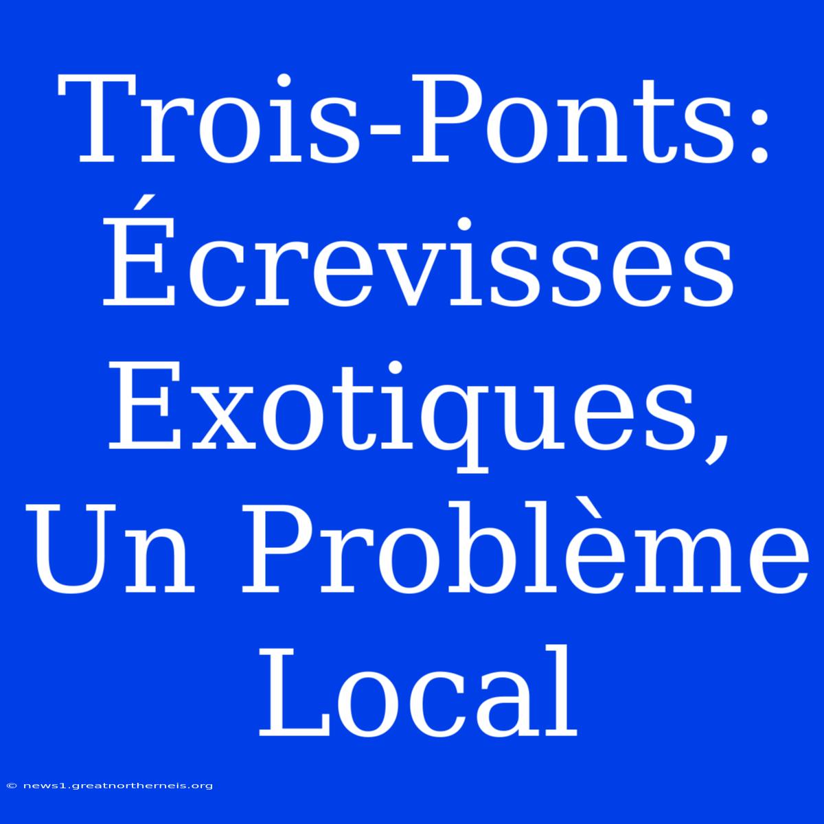 Trois-Ponts: Écrevisses Exotiques, Un Problème Local