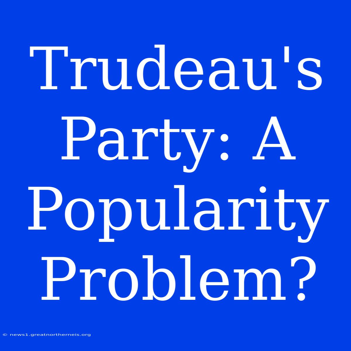 Trudeau's Party: A Popularity Problem?