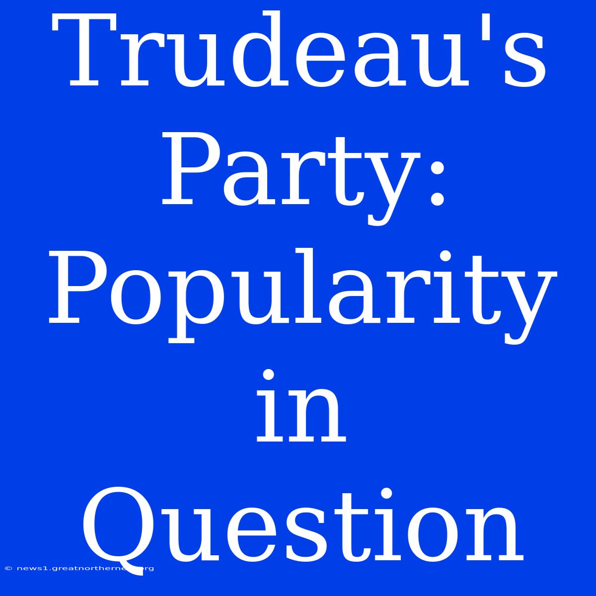 Trudeau's Party: Popularity In Question