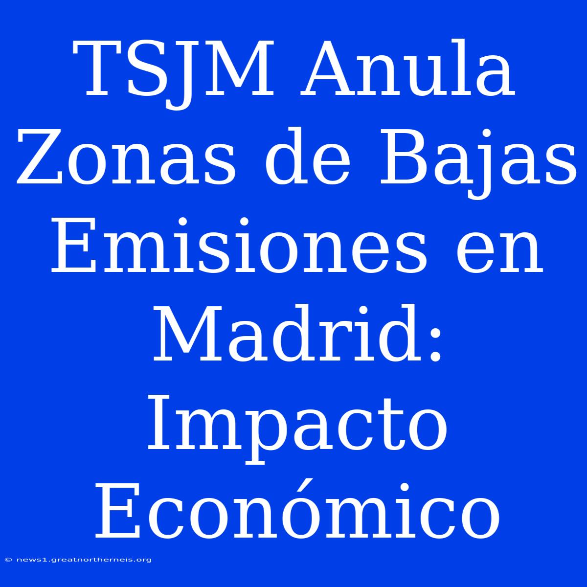 TSJM Anula Zonas De Bajas Emisiones En Madrid: Impacto Económico