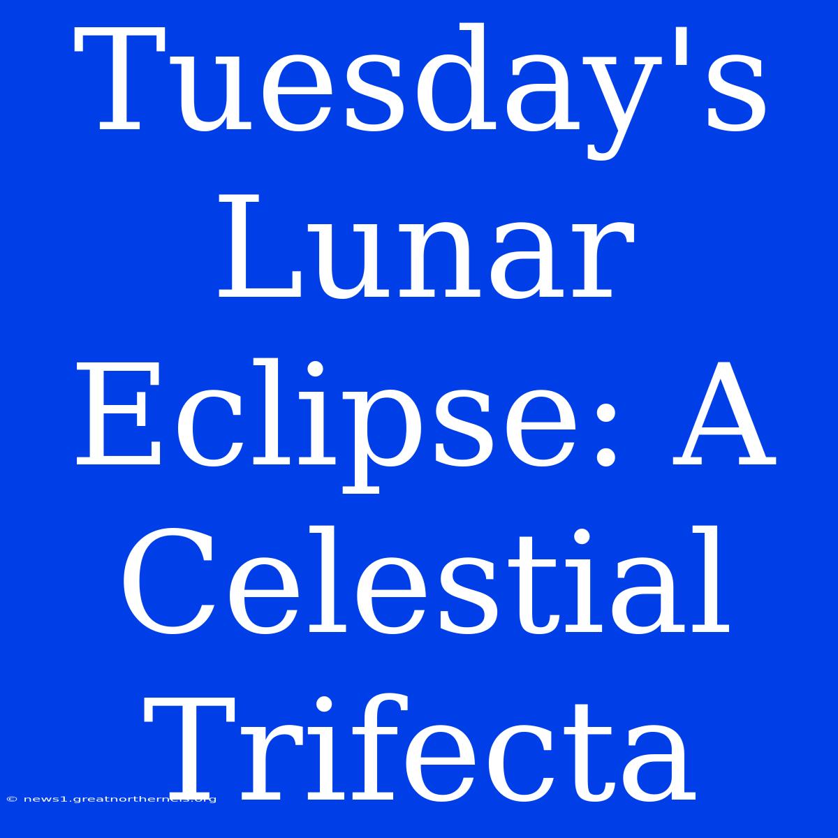 Tuesday's Lunar Eclipse: A Celestial Trifecta