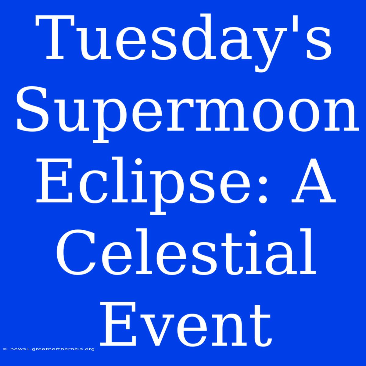 Tuesday's Supermoon Eclipse: A Celestial Event