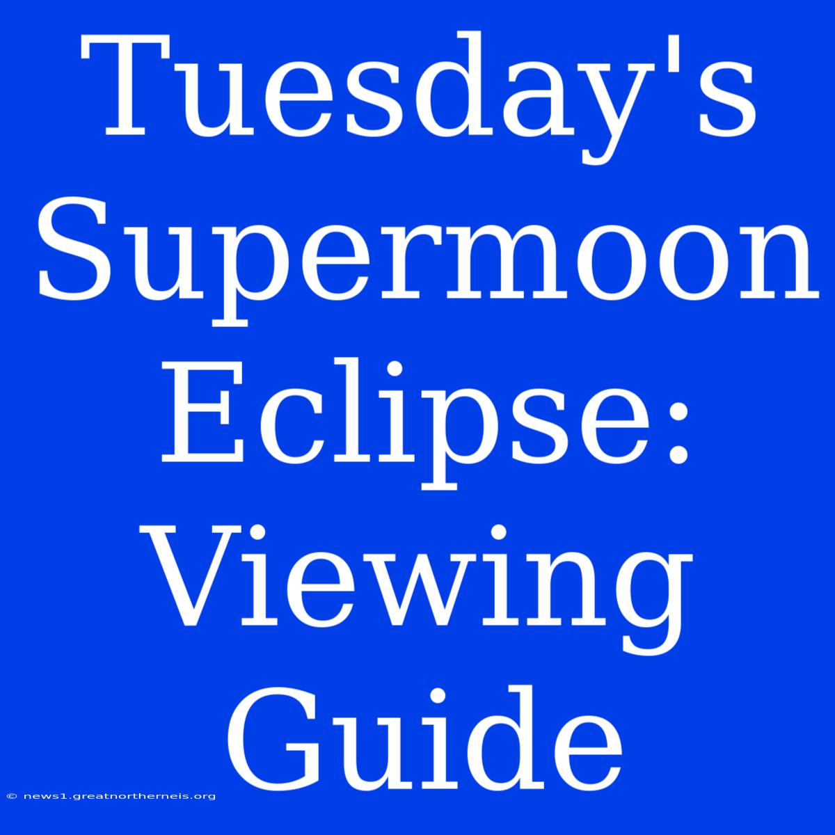 Tuesday's Supermoon Eclipse: Viewing Guide