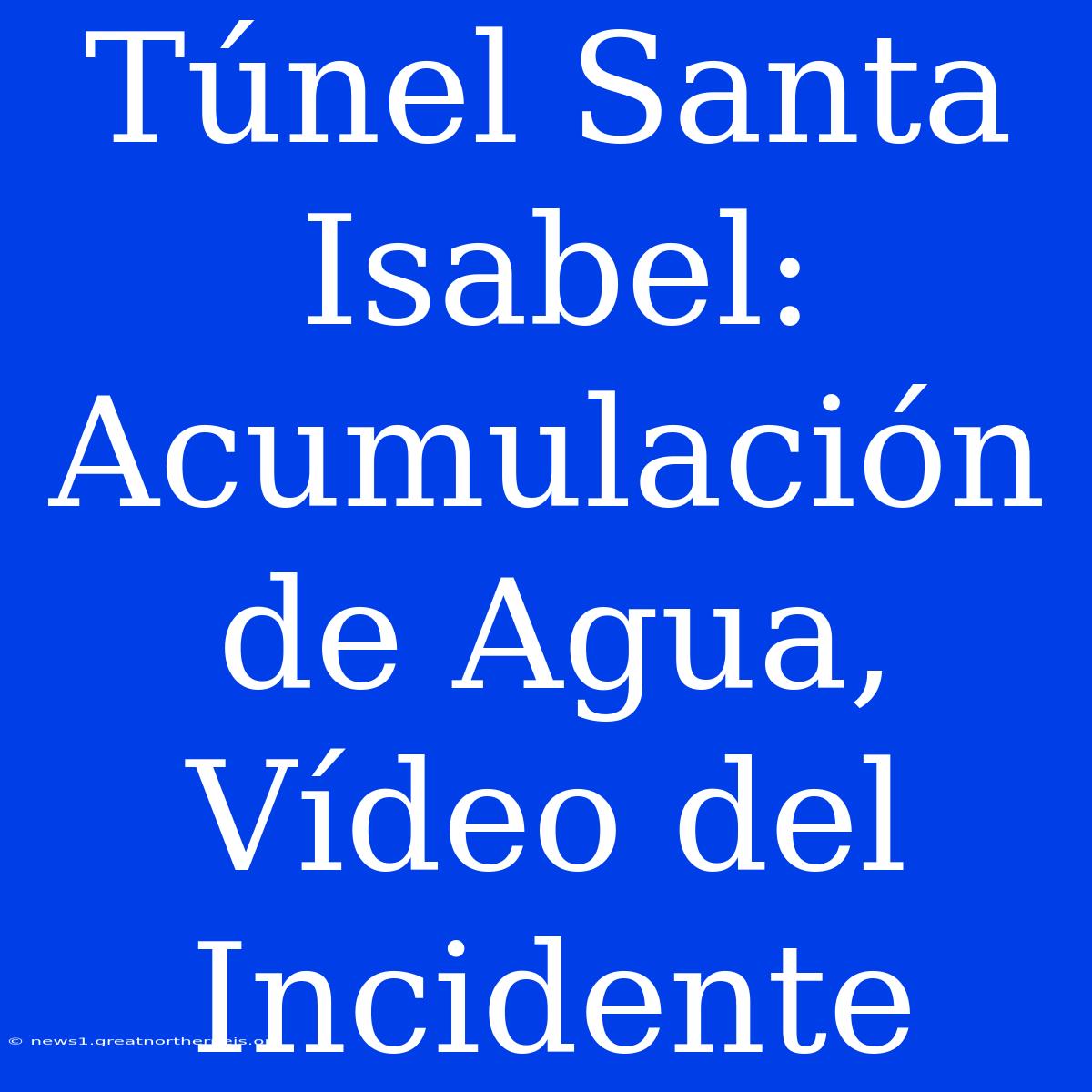 Túnel Santa Isabel: Acumulación De Agua, Vídeo Del Incidente