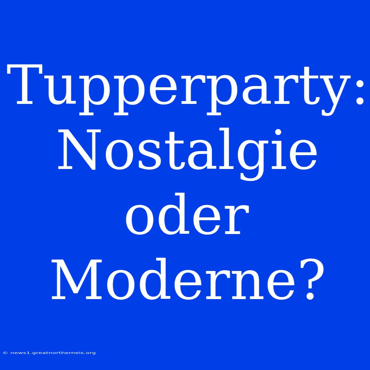 Tupperparty: Nostalgie Oder Moderne?