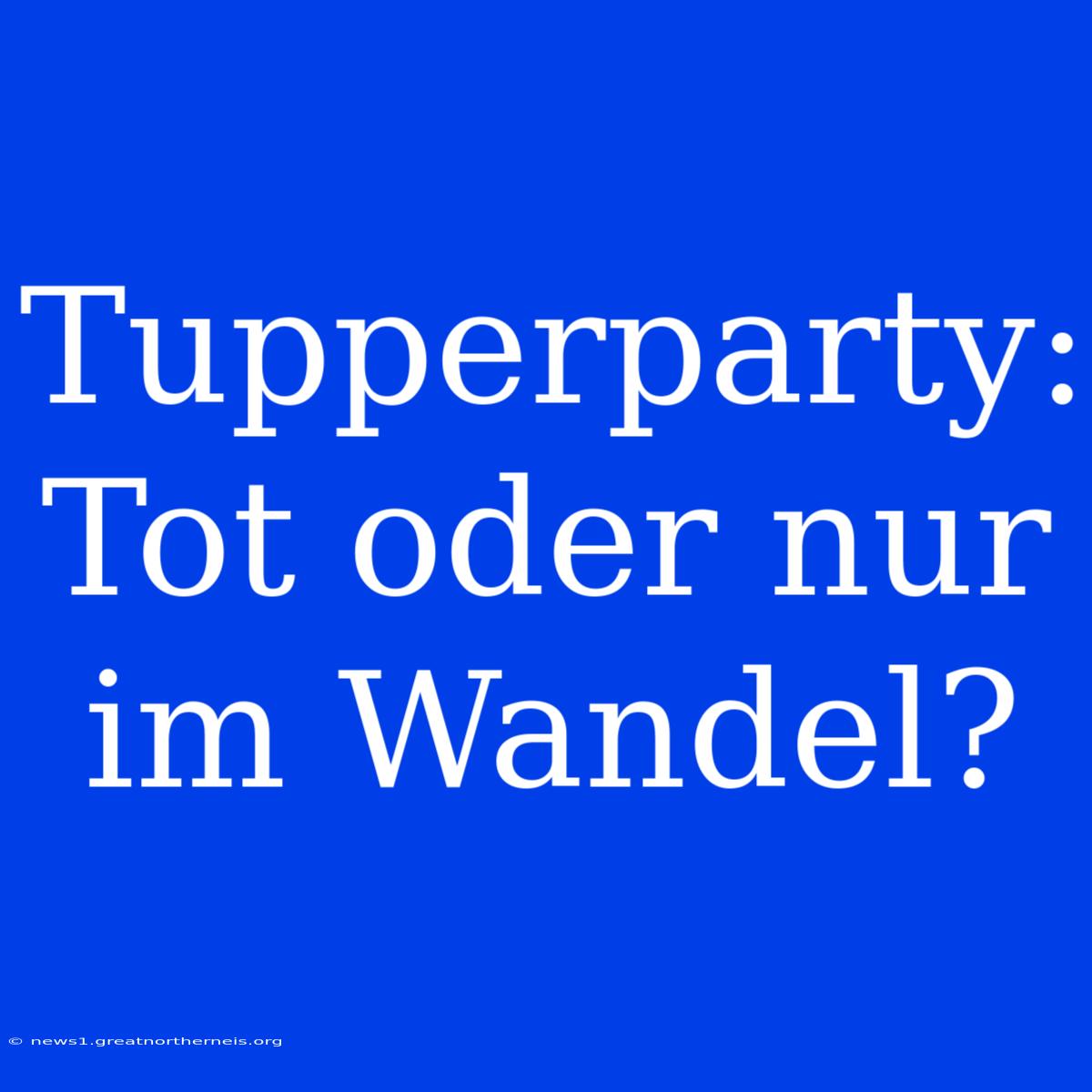 Tupperparty: Tot Oder Nur Im Wandel?