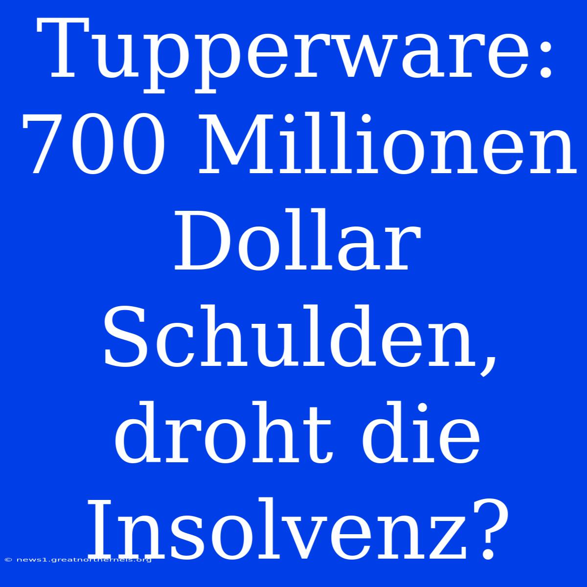 Tupperware: 700 Millionen Dollar Schulden, Droht Die Insolvenz?