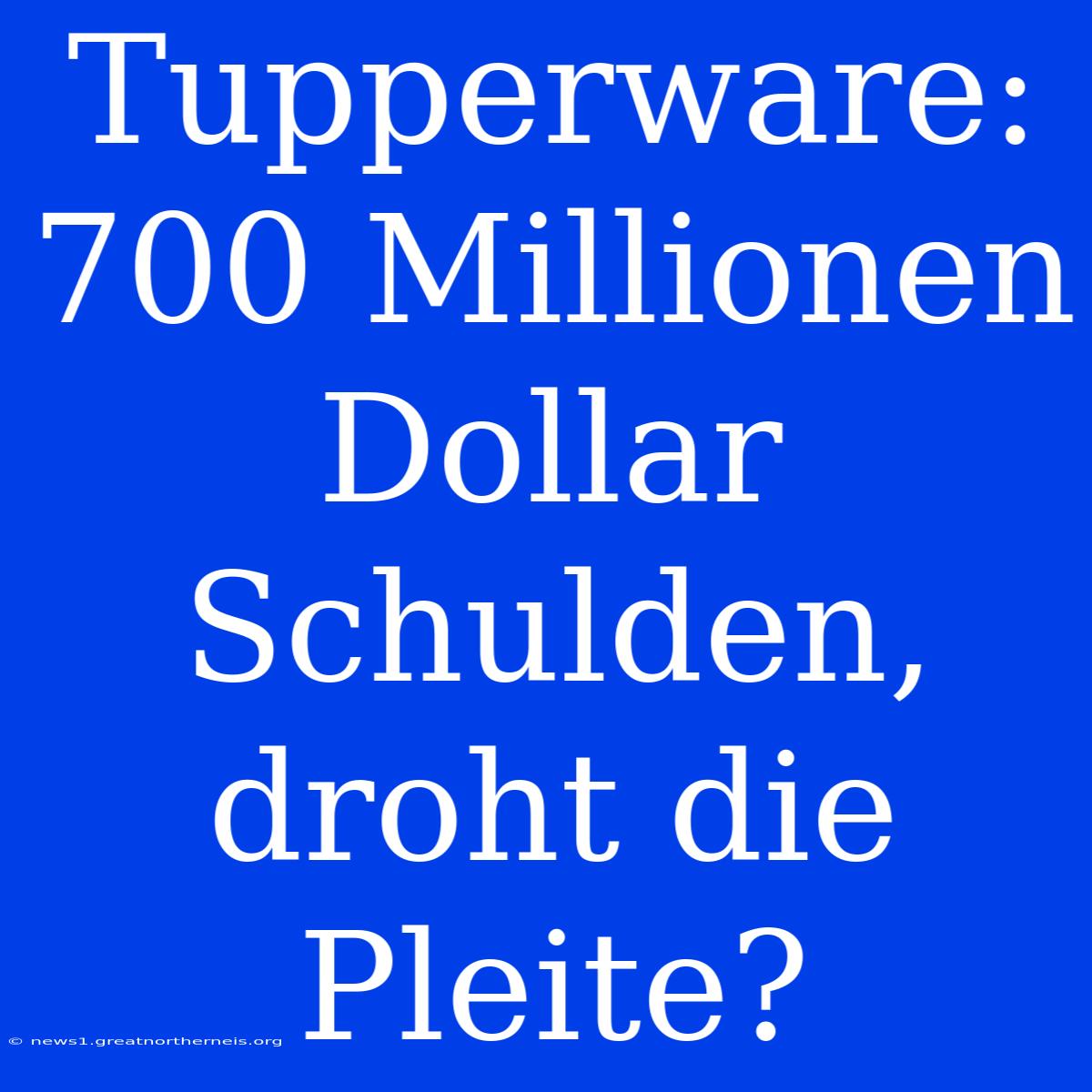 Tupperware: 700 Millionen Dollar Schulden, Droht Die Pleite?