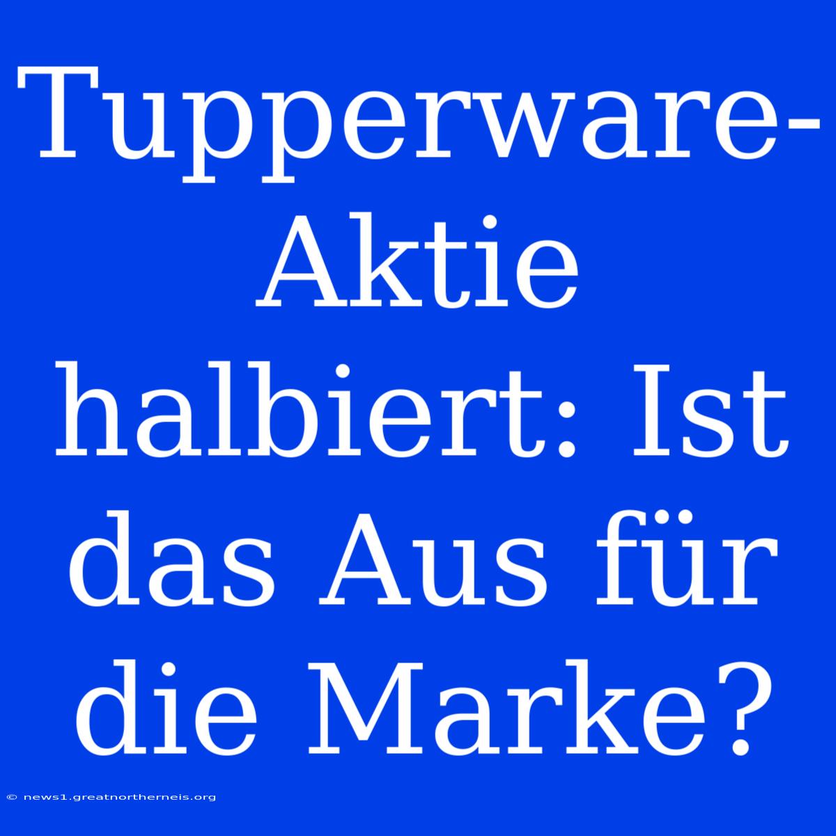 Tupperware-Aktie Halbiert: Ist Das Aus Für Die Marke?