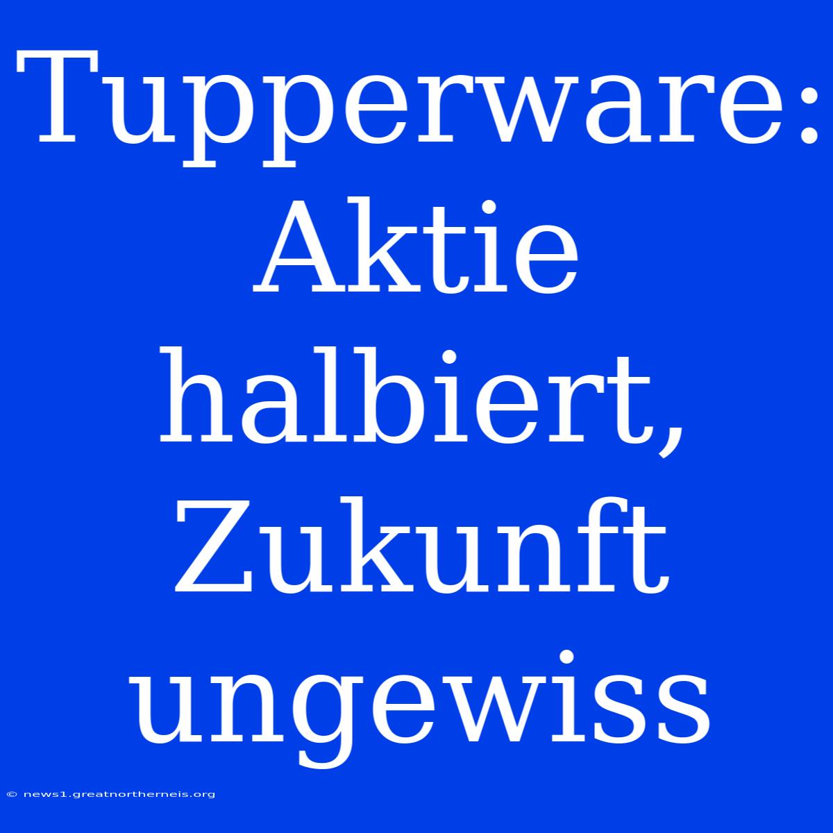 Tupperware: Aktie Halbiert, Zukunft Ungewiss