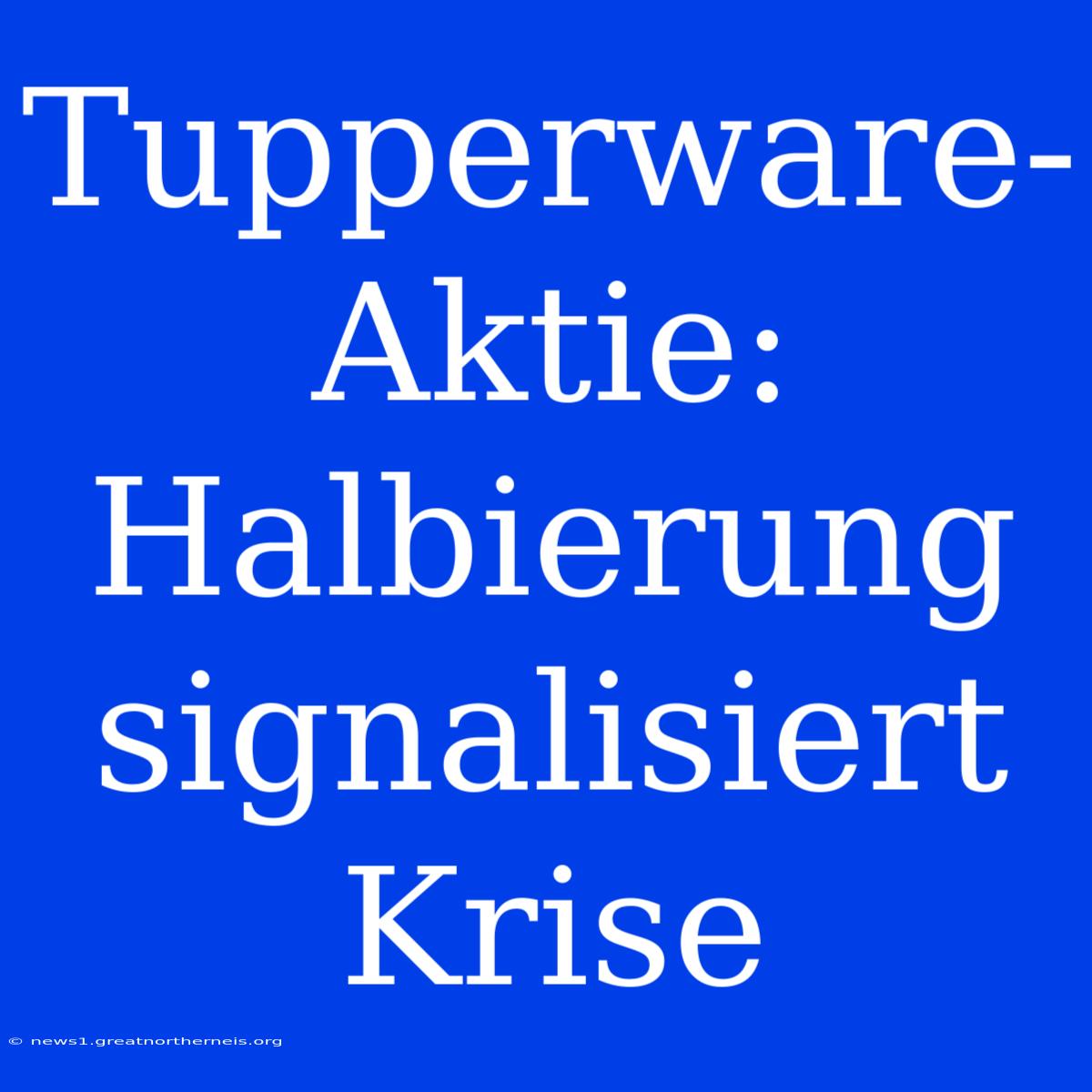 Tupperware-Aktie: Halbierung Signalisiert Krise