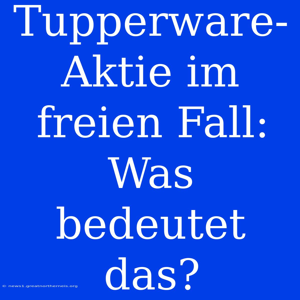 Tupperware-Aktie Im Freien Fall: Was Bedeutet Das?