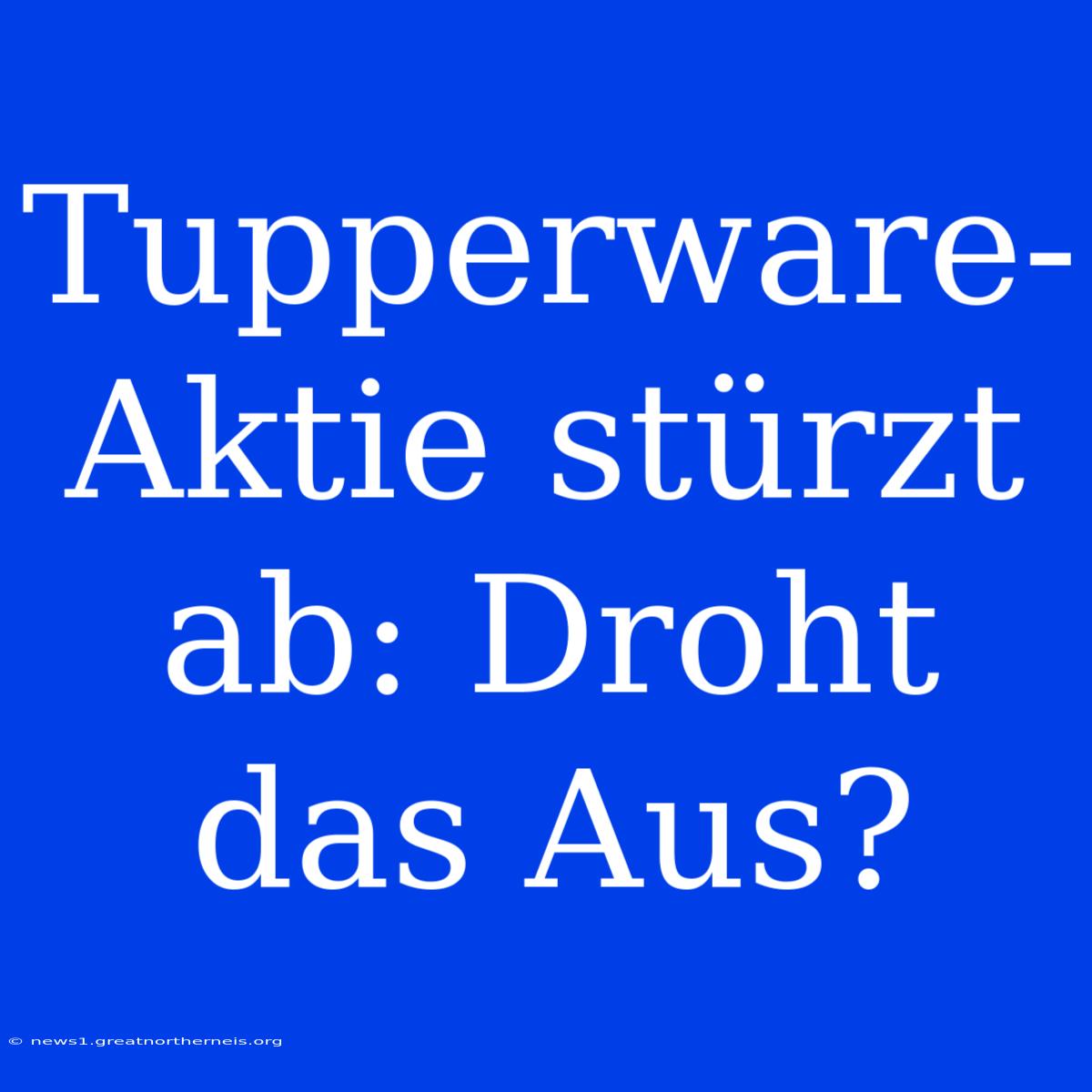 Tupperware-Aktie Stürzt Ab: Droht Das Aus?