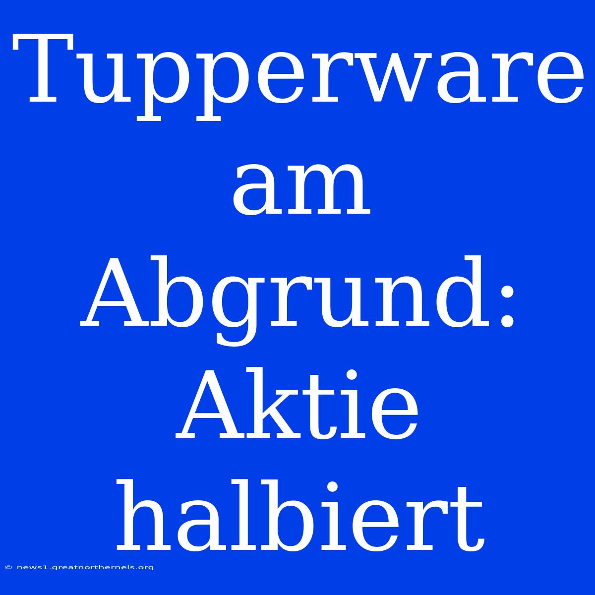 Tupperware Am Abgrund: Aktie Halbiert