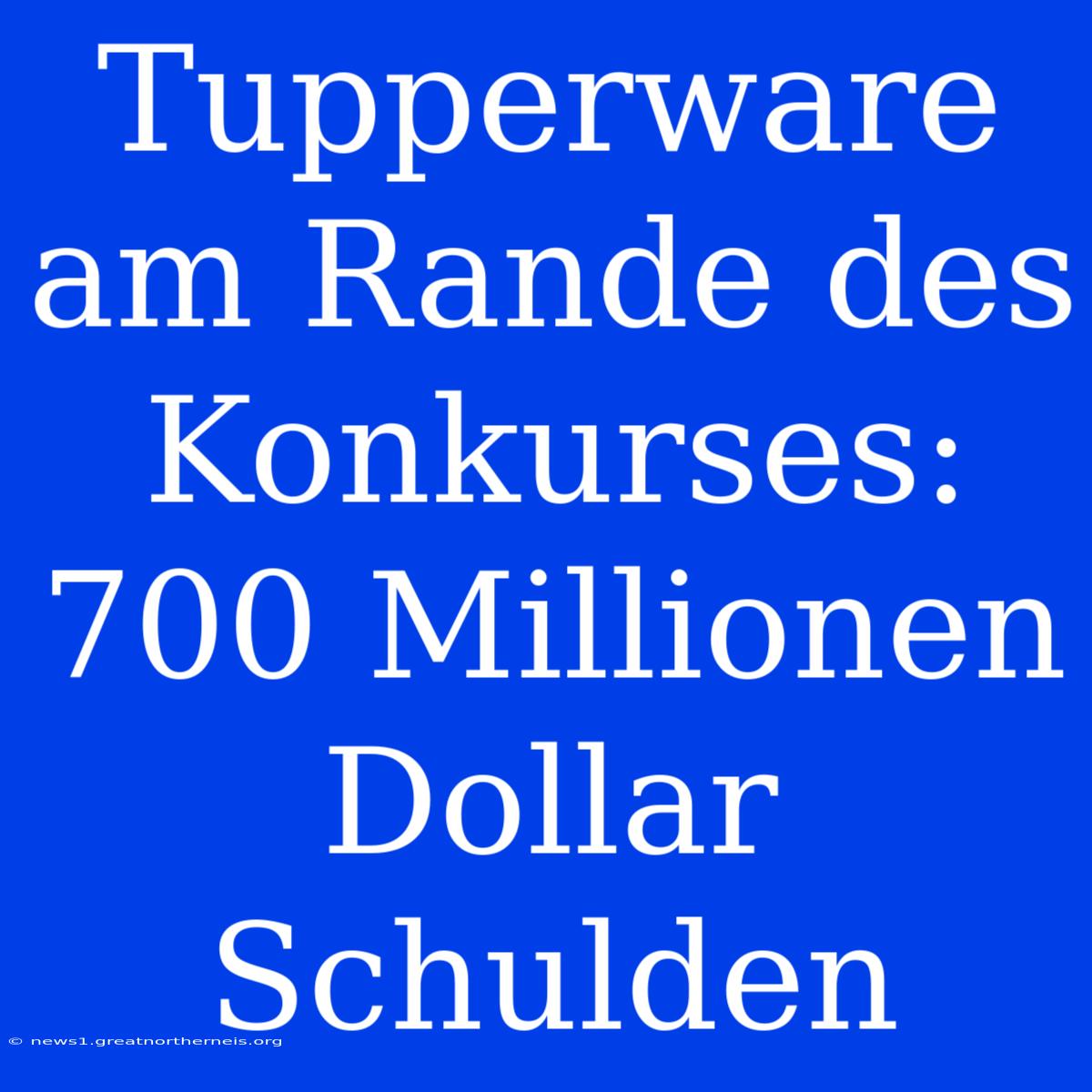 Tupperware Am Rande Des Konkurses: 700 Millionen Dollar Schulden