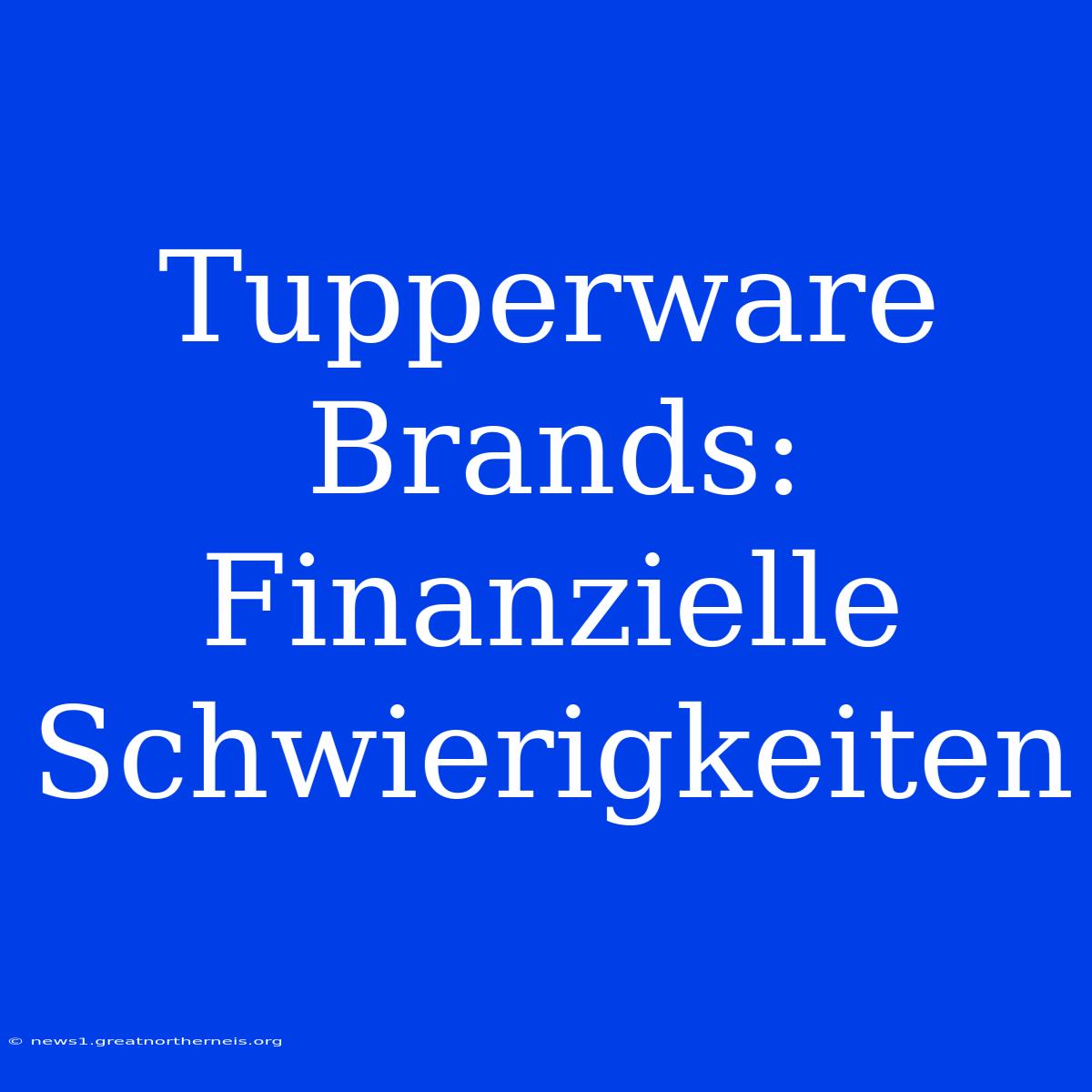 Tupperware Brands: Finanzielle Schwierigkeiten