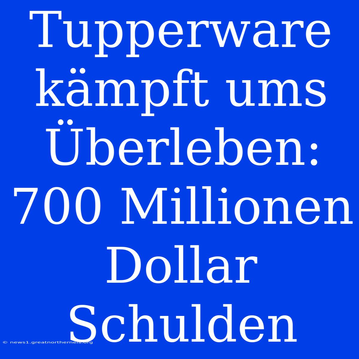 Tupperware Kämpft Ums Überleben: 700 Millionen Dollar Schulden