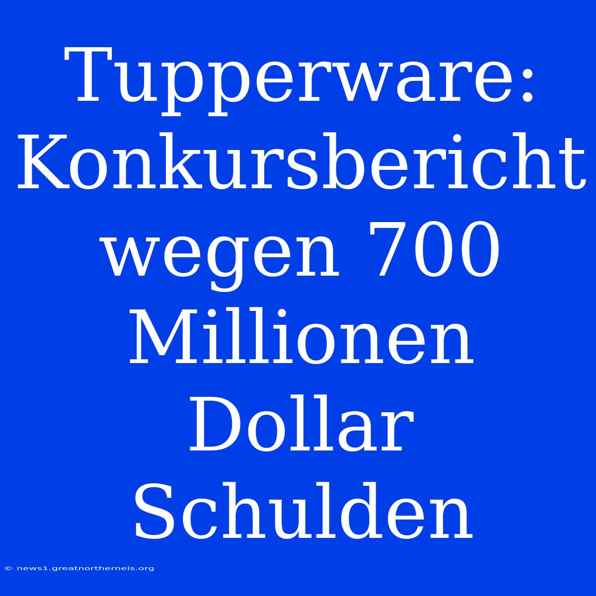 Tupperware: Konkursbericht Wegen 700 Millionen Dollar Schulden