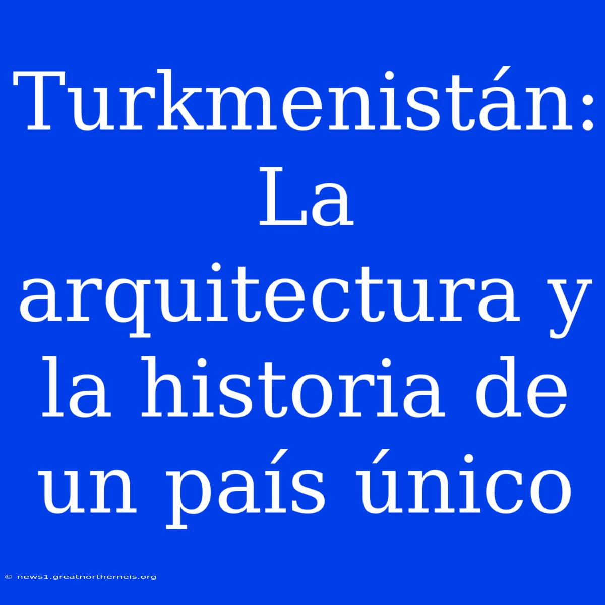 Turkmenistán: La Arquitectura Y La Historia De Un País Único