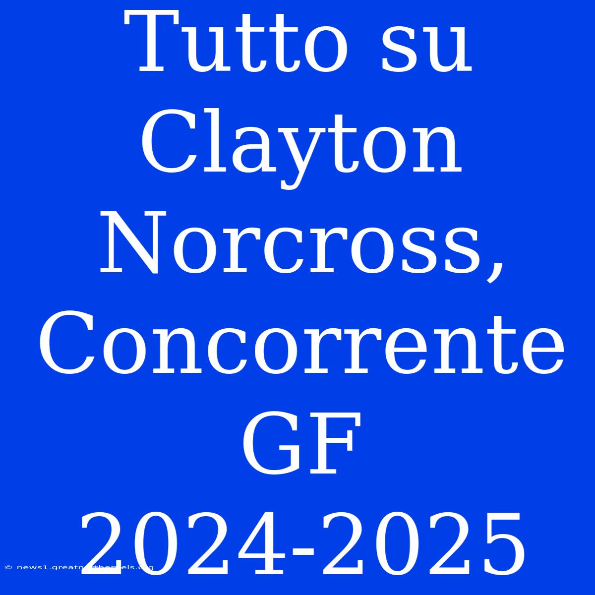 Tutto Su Clayton Norcross, Concorrente GF 2024-2025