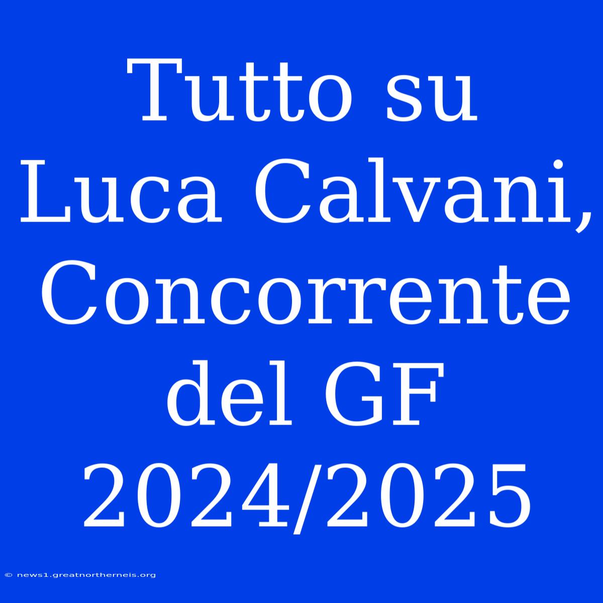 Tutto Su Luca Calvani, Concorrente Del GF 2024/2025