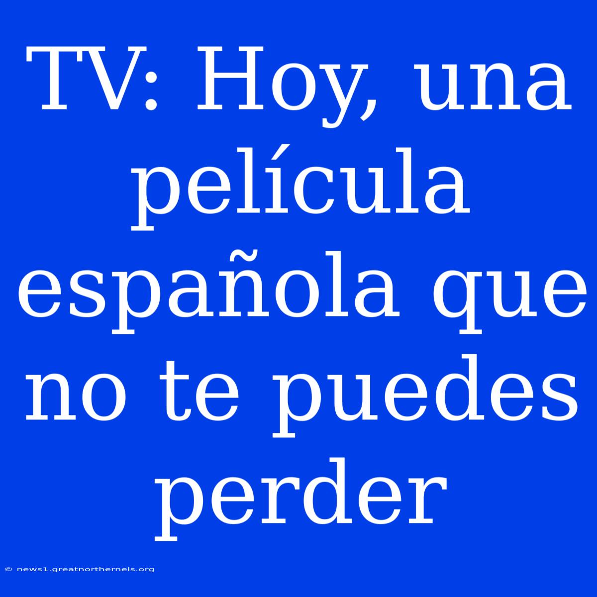 TV: Hoy, Una Película Española Que No Te Puedes Perder