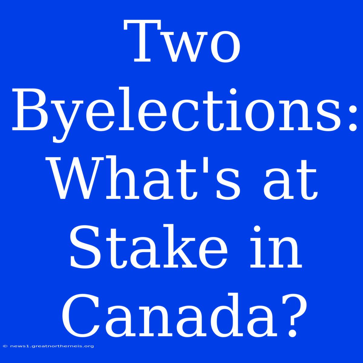 Two Byelections: What's At Stake In Canada?