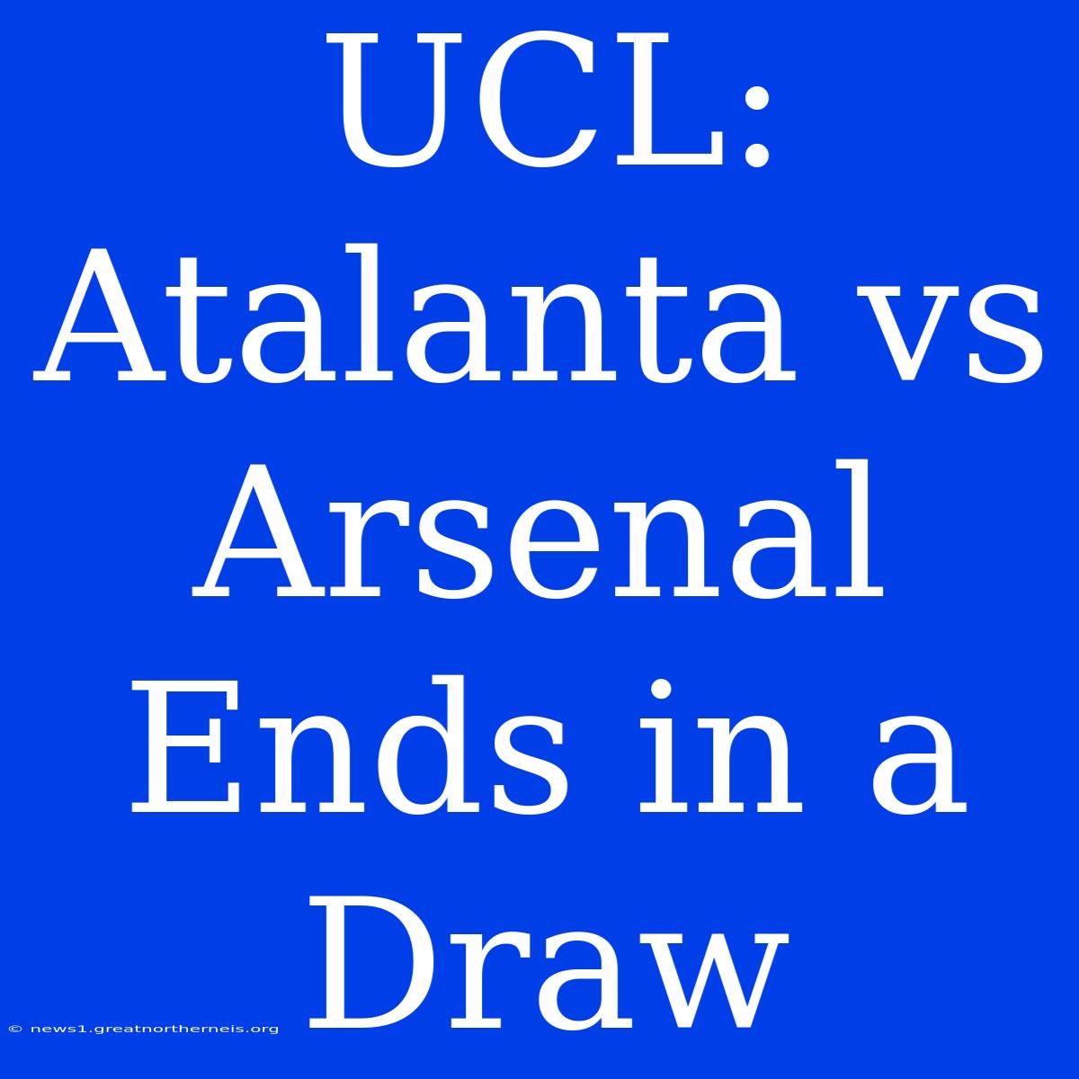 UCL: Atalanta Vs Arsenal Ends In A Draw