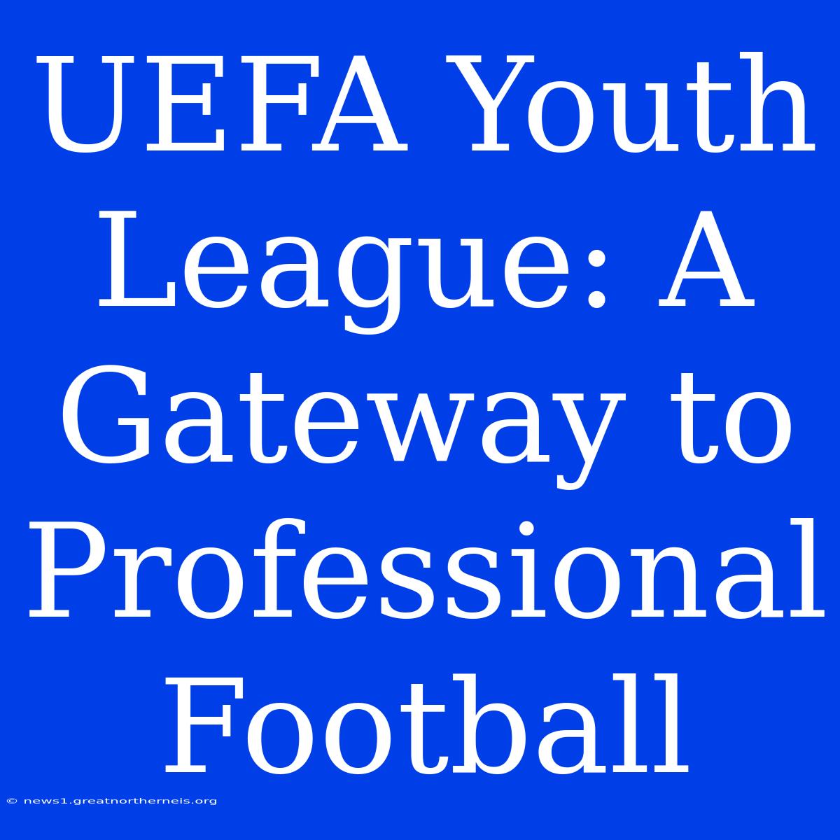 UEFA Youth League: A Gateway To Professional Football